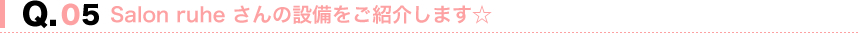 Salon ruhe さんの設備をご紹介します☆