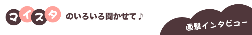 マイスタのいろいろ聞かせて♪